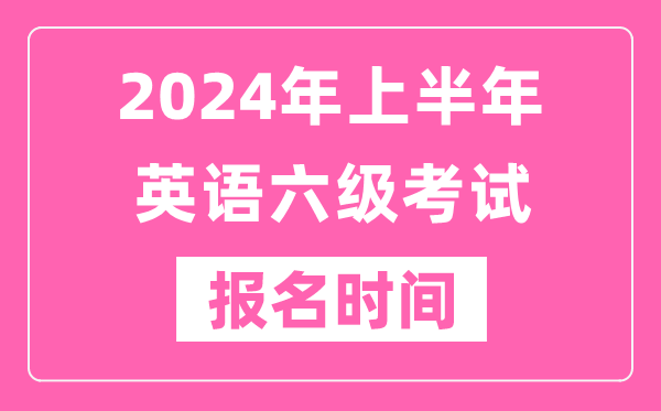 2024年上半年英語六級考試報(bào)名時(shí)間（附六級考試報(bào)名官網(wǎng)入口）