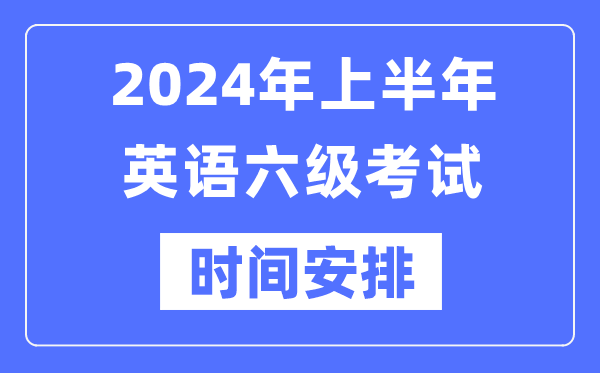 2024年上半年英語六級考試時間安排(附六級考試報名官網(wǎng)入口)