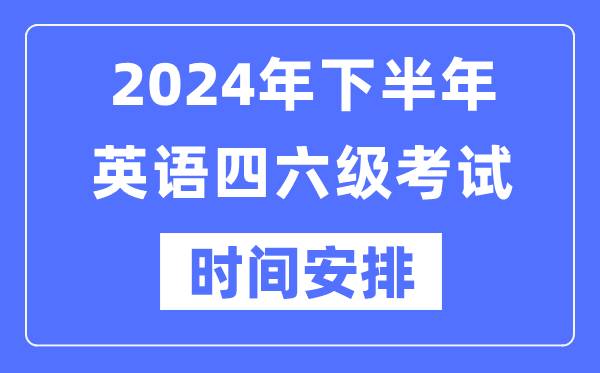 2024年下半年英語四六級(jí)考試時(shí)間安排（附四六級(jí)考試報(bào)名官網(wǎng)入口）