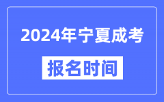 2024年寧夏成考報名時間_成人高考報名什么時候截止