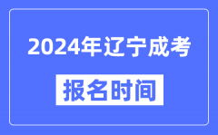 2024年遼寧成考報名時間_成人高考報名什么時候截止
