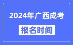 2024年廣西成考報名時間_成人高考報名什么時候截止
