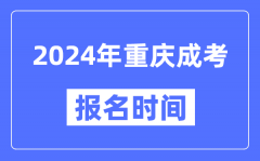 2024年重慶成考報(bào)名時(shí)間_成人高考報(bào)名什么時(shí)候截止