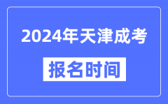 2024年天津成考報(bào)名時(shí)間_成人高考報(bào)名什么時(shí)候截止