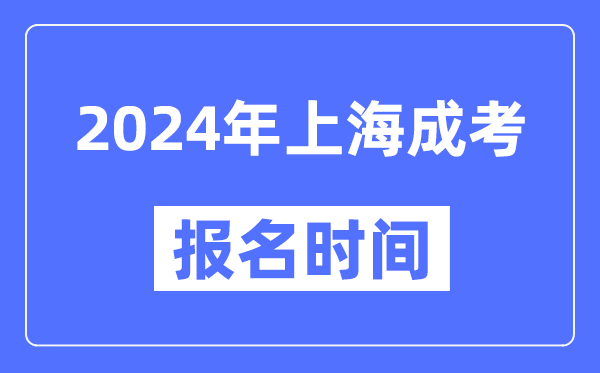 2024年上海成考報名時間,成人高考報名什么時候截止