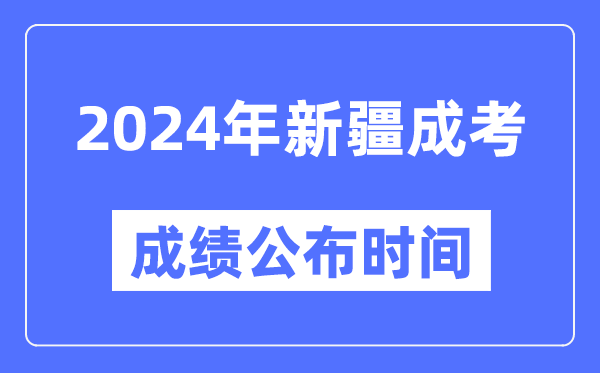 2024年新疆成考成績(jī)公布時(shí)間,新疆成考分?jǐn)?shù)什么時(shí)候出來(lái)？