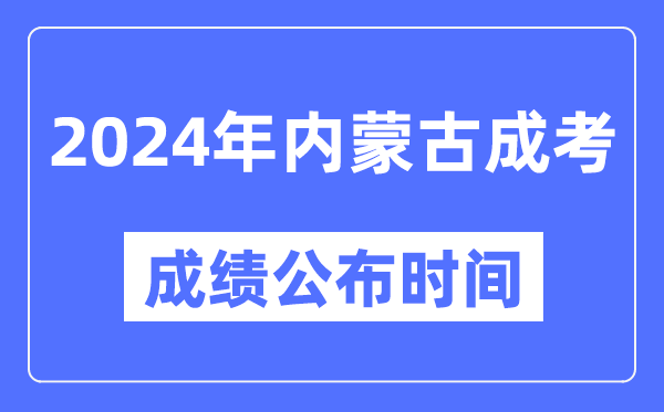 2024年內(nèi)蒙古成考成績公布時間,內(nèi)蒙古成考分?jǐn)?shù)什么時候出來？