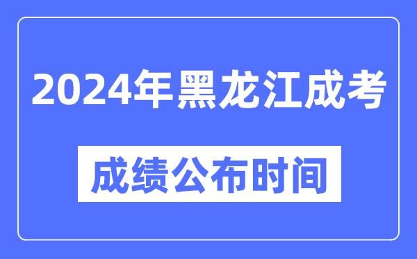 2024年黑龍江成考成績公布時間,黑龍江成考分?jǐn)?shù)什么時候出來？
