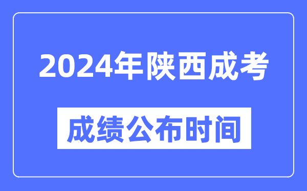 2024年陜西成考成績公布時間,陜西成考分?jǐn)?shù)什么時候出來？