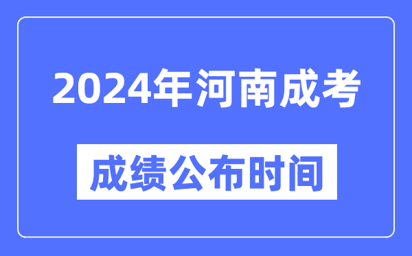 2024年河南成考成績(jī)公布時(shí)間,河南成考分?jǐn)?shù)什么時(shí)候出來？