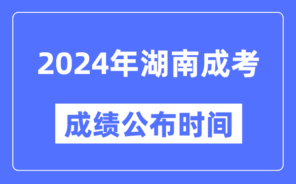 2024年湖南成考成績(jī)公布時(shí)間,湖南成考分?jǐn)?shù)什么時(shí)候出來(lái)？