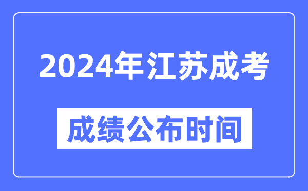 2024年江蘇成考成績公布時(shí)間,江蘇成考分?jǐn)?shù)什么時(shí)候出來？