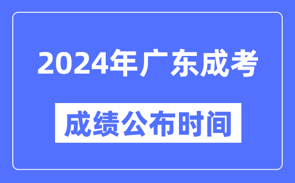 2024年廣東成考成績公布時間,廣東成考分數(shù)什么時候出來？