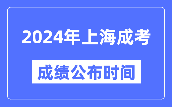 2024年上海成考成績公布時間,上海成考分?jǐn)?shù)什么時候出來？