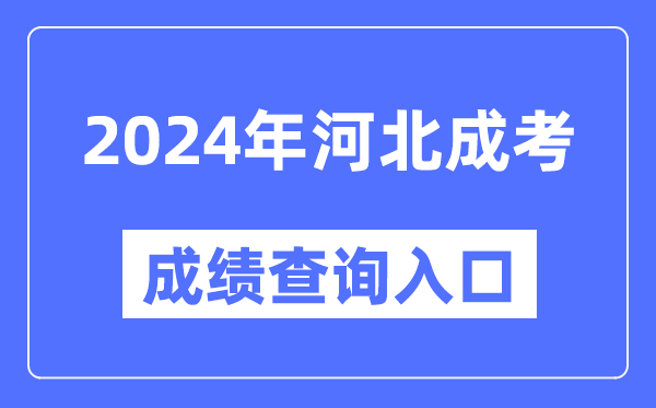 2024年河北成考成績(jī)查詢?nèi)肟诰W(wǎng)址(http://www.hebeea.edu.cn/)
