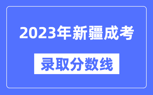 2023年新疆成人高考分?jǐn)?shù)線(xiàn),新疆成考錄取分?jǐn)?shù)線(xiàn)是多少