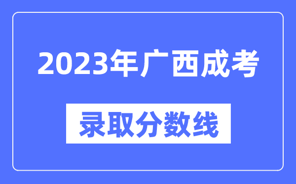 2023年廣西成人高考分數(shù)線,廣西成考錄取分數(shù)線是多少
