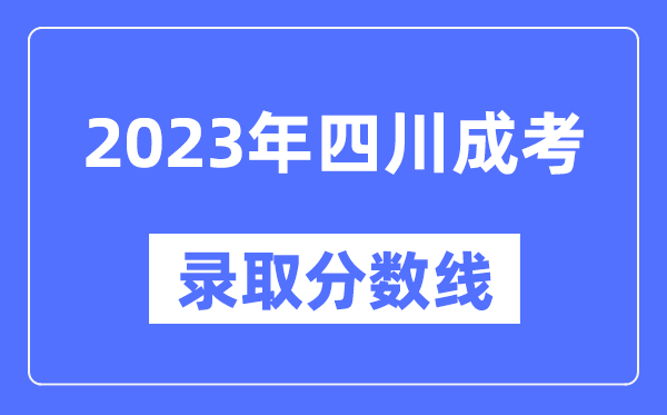 2023年四川成人高考分?jǐn)?shù)線,四川成考錄取分?jǐn)?shù)線是多少