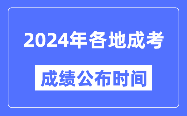 2024年全國各地成考成績公布時間一覽表,各省市成考分數什么時候出來？