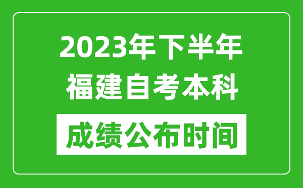 2023年下半年福建自考本科成績(jī)公布時(shí)間,自考本科分?jǐn)?shù)什么時(shí)候出？