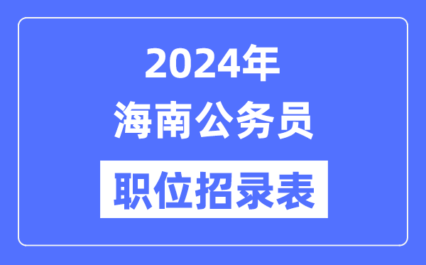 2024年海南公務員職位招錄表,海南公務員報考崗位表