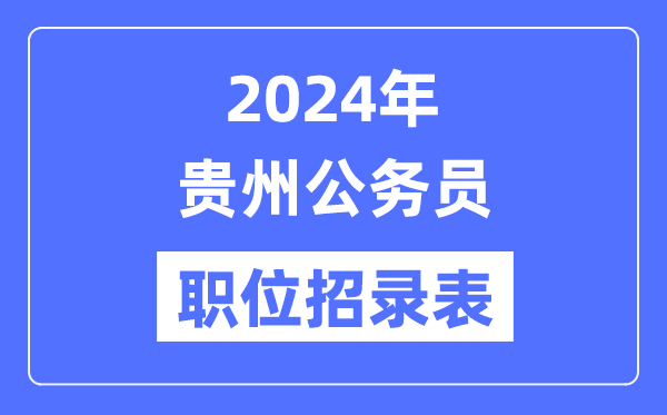 2024年貴州公務(wù)員職位招錄表,貴州公務(wù)員報考崗位表