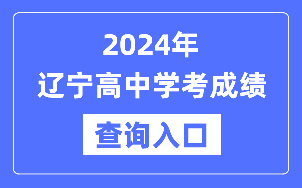 2024年遼寧高中學(xué)考成績查詢?nèi)肟诰W(wǎng)址,高中會考成績怎么查?