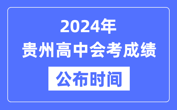 2024年貴州會(huì)考成績(jī)公布時(shí)間,貴州會(huì)考成績(jī)什么時(shí)候出來(lái)？