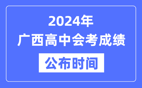 2024年廣西會(huì)考成績(jī)公布時(shí)間,廣西會(huì)考成績(jī)什么時(shí)候出來(lái)？