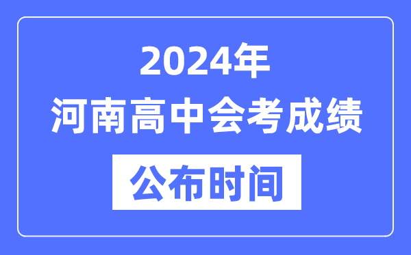 2024年河南會考成績公布時間,河南會考成績什么時候出來?