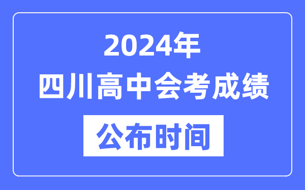 2024年四川會考成績公布時間,四川會考成績什么時候出來？