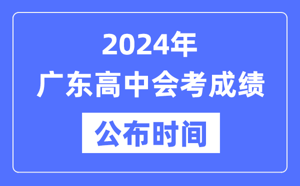 2024年廣東會考成績公布時間,廣東會考成績什么時候出來？