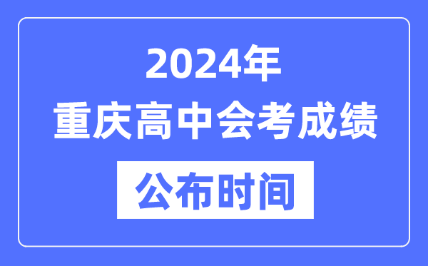 2024年重慶會考成績公布時(shí)間,重慶會考成績什么時(shí)候出來？