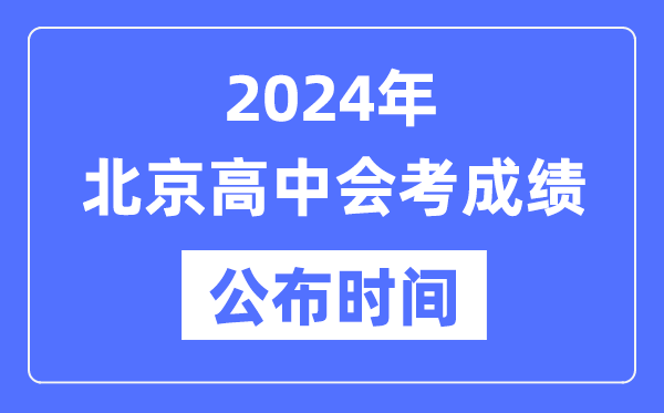 2024年北京會(huì)考成績(jī)公布時(shí)間,北京會(huì)考成績(jī)什么時(shí)候出來？