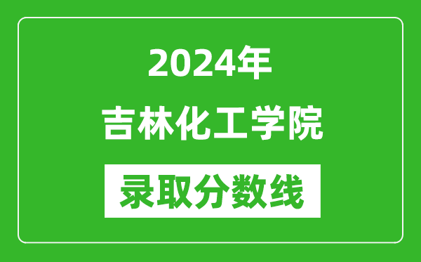 吉林化工學(xué)院錄取分數(shù)線2024年是多少分(附各省錄取最低分)