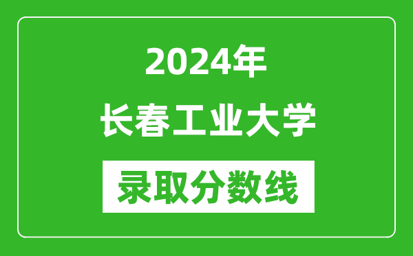 長春工業(yè)大學錄取分數(shù)線2024年是多少分(附各省錄取最低分)