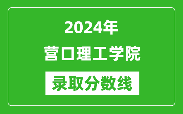 營(yíng)口理工學(xué)院錄取分?jǐn)?shù)線(xiàn)2024年是多少分(附各省錄取最低分)