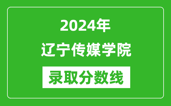 遼寧傳媒學院錄取分數(shù)線2024年是多少分(附各省錄取最低分)