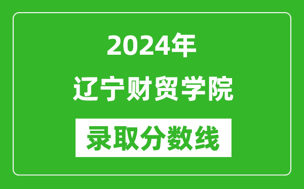 遼寧財貿學院錄取分數(shù)線2024年是多少分(附各省錄取最低分)