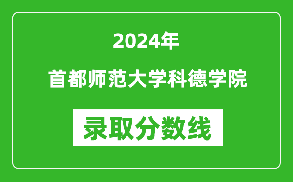 首都師范大學科德學院錄取分數線2024年是多少分(附各省錄取最低分)
