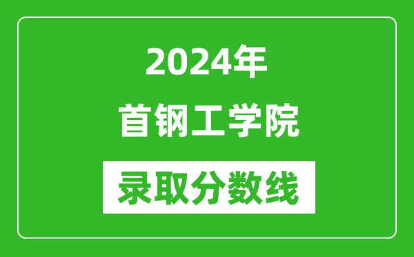 首鋼工學(xué)院錄取分?jǐn)?shù)線2024年是多少分(附各省錄取最低分)