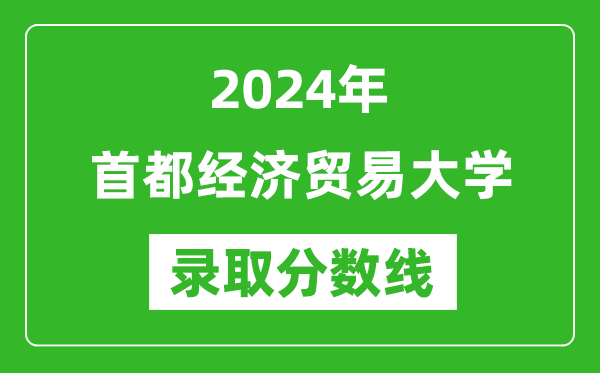 首都經(jīng)濟(jì)貿(mào)易大學(xué)錄取分?jǐn)?shù)線2024年是多少分(附各省錄取最低分)