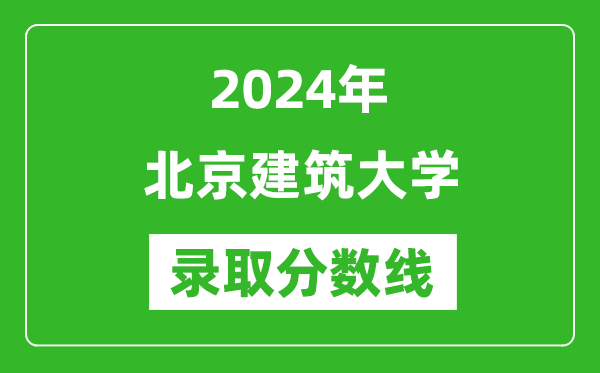 北京建筑大學(xué)錄取分?jǐn)?shù)線2024年是多少分(附各省錄取最低分)