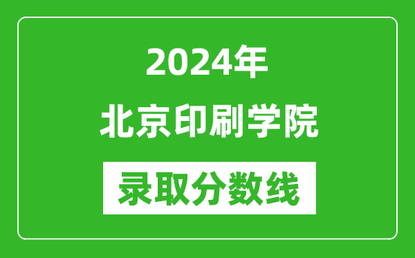 北京印刷學(xué)院錄取分?jǐn)?shù)線2024年是多少分(附各省錄取最低分)