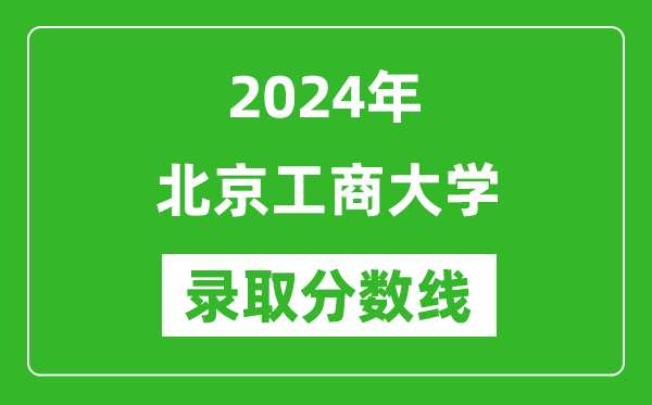 北京工商大學(xué)錄取分?jǐn)?shù)線2024年是多少分(附各省錄取最低分)