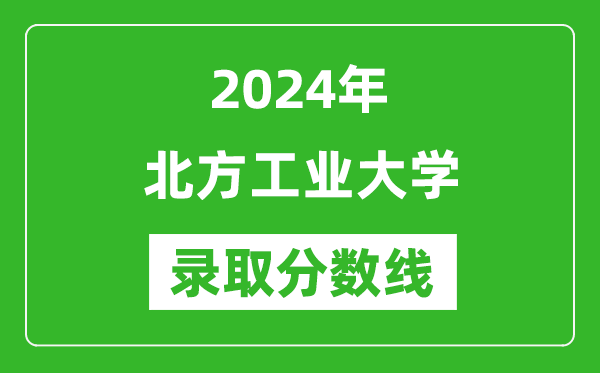 北方工業(yè)大學(xué)錄取分?jǐn)?shù)線(xiàn)2024年是多少分(附各省錄取最低分)