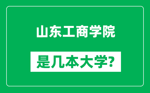 山東工商學(xué)院是幾本大學(xué),山東工商學(xué)院是一本還是二本？