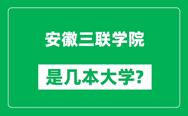 安徽三聯(lián)學(xué)院是幾本大學(xué),安徽三聯(lián)學(xué)院是一本還是二本？