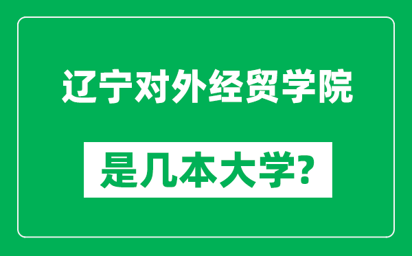 遼寧對(duì)外經(jīng)貿(mào)學(xué)院是幾本大學(xué),遼寧對(duì)外經(jīng)貿(mào)學(xué)院是一本還是二本？