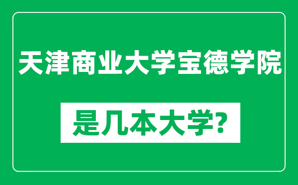 天津商業(yè)大學(xué)寶德學(xué)院是幾本大學(xué),天津商業(yè)大學(xué)寶德學(xué)院是一本還是二本？